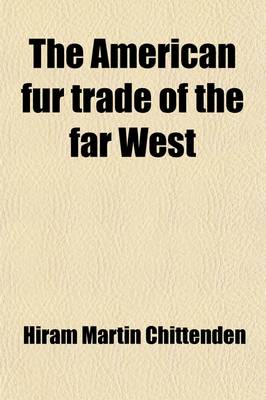 Book cover for The American Fur Trade of the Far West; A History of the Pioneer Trading Posts and Early Fur Companies of the Missouri Valley and the Rocky Mountains and the Overland Commerce with Santa Fe Volume 3