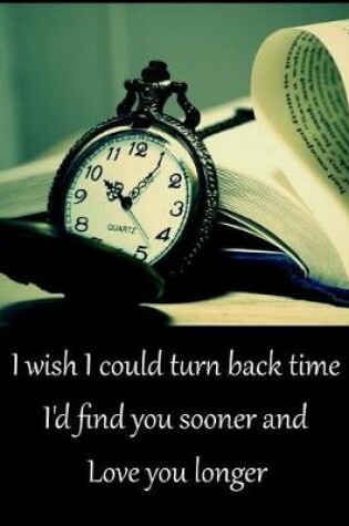 Cover of Journal, I Wish I Could Turn Back Time, I'd Found You Sooner and Love You Longer