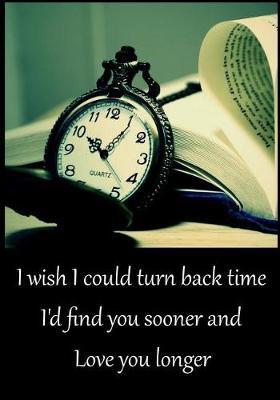 Book cover for Journal, I Wish I Could Turn Back Time, I'd Found You Sooner and Love You Longer