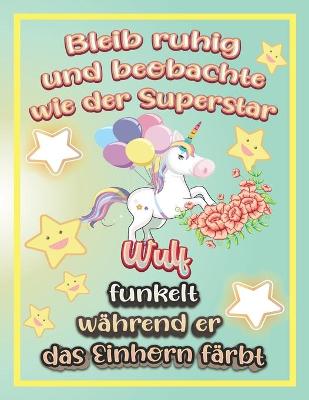 Book cover for Bleib ruhig und beobachte wie Superstar Wulf funkelt während sie das Einhorn färbt