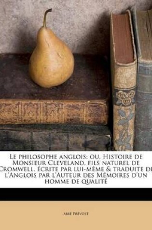 Cover of Le Philosophe Anglois; Ou, Histoire de Monsieur Cleveland, Fils Naturel de Cromwell, Ecrite Par Lui-Meme & Traduite de l'Anglois Par l'Auteur Des Memoires d'Un Homme de Qualite