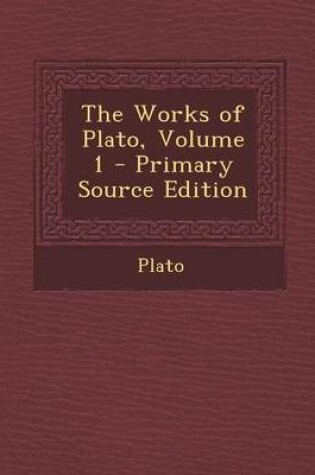 Cover of The Works of Plato, Volume 1 - Primary Source Edition