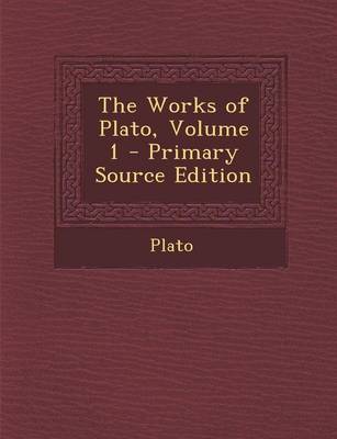 Book cover for The Works of Plato, Volume 1 - Primary Source Edition