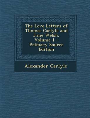 Book cover for The Love Letters of Thomas Carlyle and Jane Welsh, Volume 1 - Primary Source Edition