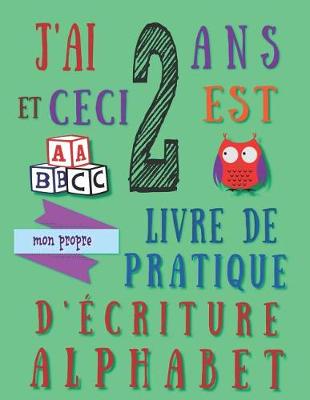 Book cover for J'ai 2 ans et ceci est mon propre livre de pratique d'écriture alphabet