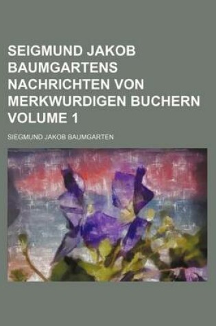 Cover of Seigmund Jakob Baumgartens Nachrichten Von Merkwurdigen Buchern Volume 1