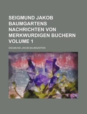 Book cover for Seigmund Jakob Baumgartens Nachrichten Von Merkwurdigen Buchern Volume 1