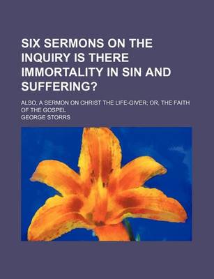 Book cover for Six Sermons on the Inquiry Is There Immortality in Sin and Suffering? (Volume 1); Also, a Sermon on Christ the Life-Giver Or, the Faith of the Gospel