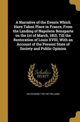 Cover of A Narrative of the Events Which Have Taken Place in France, from the Landing of Napoleon Bonaparte on the 1st of March, 1815, Till the Restoration of Louis XVIII, with an Account of the Present State of Society and Public Opinion