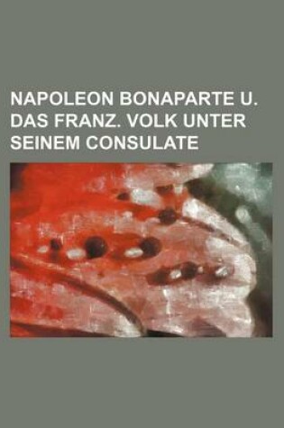 Cover of Napoleon Bonaparte U. Das Franz. Volk Unter Seinem Consulate