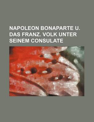 Book cover for Napoleon Bonaparte U. Das Franz. Volk Unter Seinem Consulate