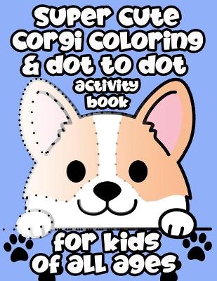 Book cover for Super Cute Corgi Coloring & Dot to Dot Activity Book For Kids Of All Ages