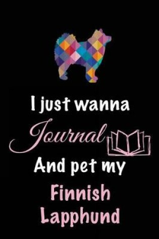 Cover of I Just Wanna Journal And Pet My Finnish Lapphund
