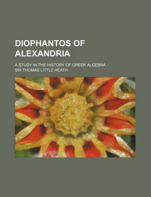Book cover for Diophantos of Alexandria; A Study in the History of Greek Algebra