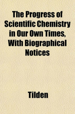 Cover of The Progress of Scientific Chemistry in Our Own Times, with Biographical Notices