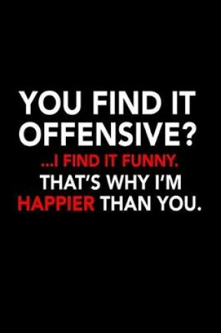 Cover of You find it offensive? .. I find it funny. That's why I'm happier than you.