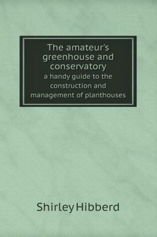 Cover of The amateur's greenhouse and conservatory a handy guide to the construction and management of planthouses