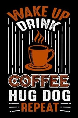 Cover of Wake Up Drink Coffee Hug Dog Repeat