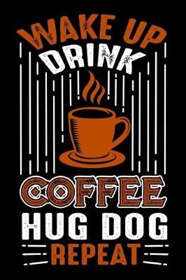 Book cover for Wake Up Drink Coffee Hug Dog Repeat