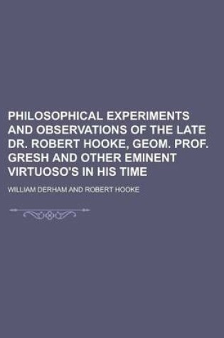 Cover of Philosophical Experiments and Observations of the Late Dr. Robert Hooke, Geom. Prof. Gresh and Other Eminent Virtuoso's in His Time