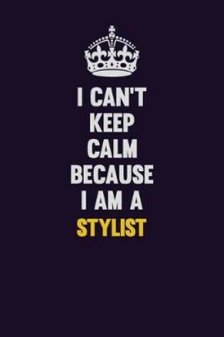 Cover of I Can't Keep Calm Because I Am A Stylist