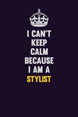 Book cover for I Can't Keep Calm Because I Am A Stylist