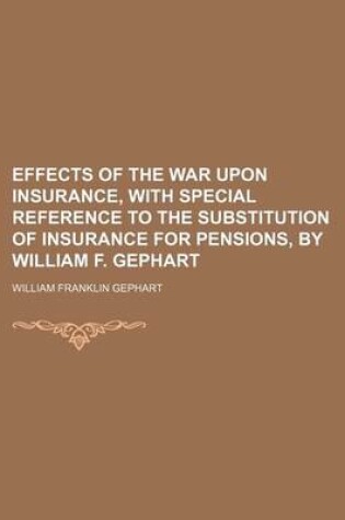 Cover of Effects of the War Upon Insurance, with Special Reference to the Substitution of Insurance for Pensions, by William F. Gephart