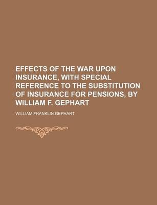 Book cover for Effects of the War Upon Insurance, with Special Reference to the Substitution of Insurance for Pensions, by William F. Gephart