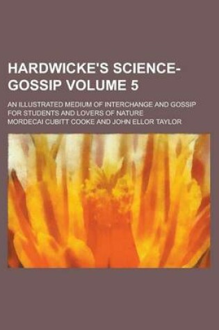 Cover of Hardwicke's Science-Gossip; An Illustrated Medium of Interchange and Gossip for Students and Lovers of Nature Volume 5