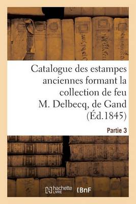 Book cover for Catalogue des estampes anciennes formant la collection de feu M. Delbecq, de Gand. Partie 3