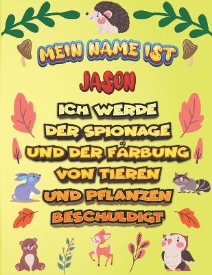 Book cover for Mein Name ist Jason Ich werde der Spionage und der Farbung von Tieren und Pflanzen beschuldigt