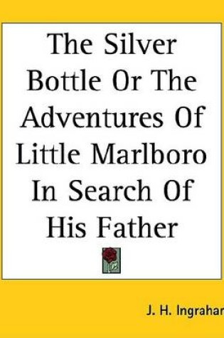 Cover of The Silver Bottle or the Adventures of Little Marlboro in Search of His Father
