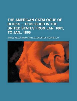 Book cover for The American Catalogue of Books Published in the United States from Jan. 1861, to Jan., 1866