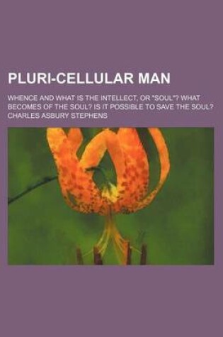 Cover of Pluri-Cellular Man; Whence and What Is the Intellect, or "Soul"? What Becomes of the Soul? Is It Possible to Save the Soul?