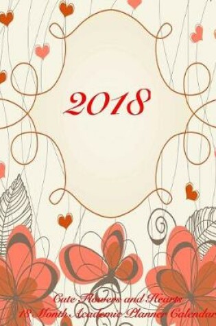 Cover of 2018 Cute Flowers and Hearts 18 Month Academic Planner Calendar