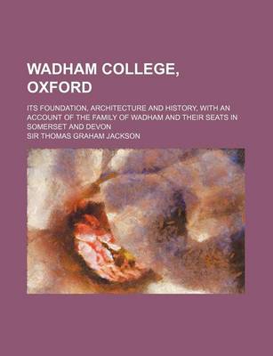 Book cover for Wadham College, Oxford; Its Foundation, Architecture and History, with an Account of the Family of Wadham and Their Seats in Somerset and Devon