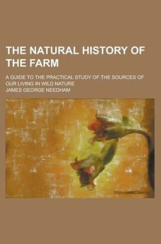 Cover of The Natural History of the Farm; A Guide to the Practical Study of the Sources of Our Living in Wild Nature