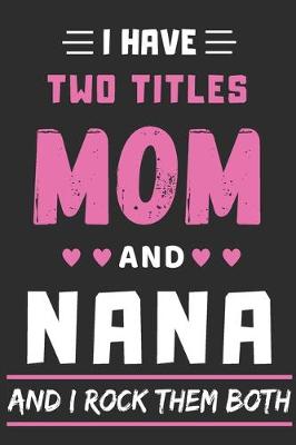 Book cover for I Have Two Titles Mom And Nana And I Rock Them Both