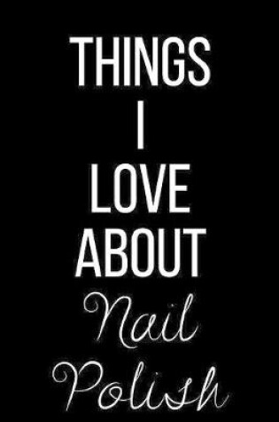 Cover of Things I Love About Nail Polish