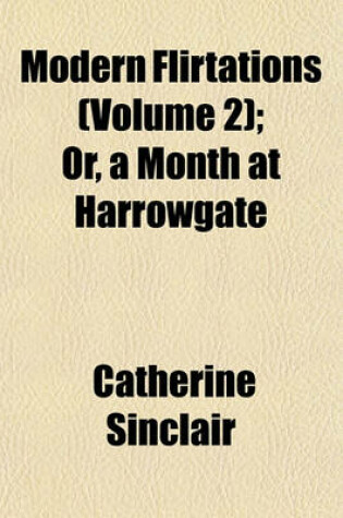 Cover of Modern Flirtations (Volume 2); Or, a Month at Harrowgate