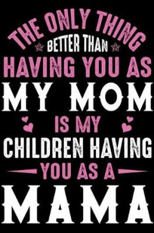 Cover of The only thing better than having you as my Mom is my children having you as a Mama