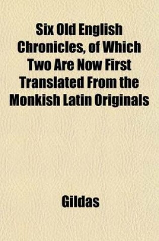 Cover of Six Old English Chronicles, of Which Two Are Now First Translated from the Monkish Latin Originals; Ethelwerd's Chronicle. Asser's Life of Alfred. Geoffrey of Monmouth's British History. Gildas. Nennius. and Richard of Cirencester