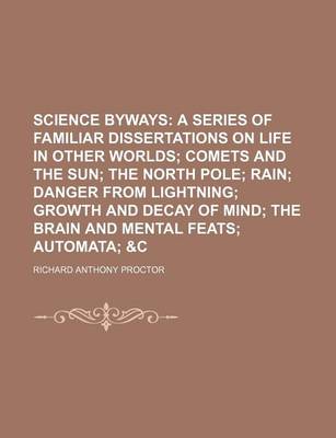 Book cover for Science Byways; A Series of Familiar Dissertations on Life in Other Worlds Comets and the Sun the North Pole Rain Danger from Lightning Growth and Decay of Mind the Brain and Mental Feats Automata &C