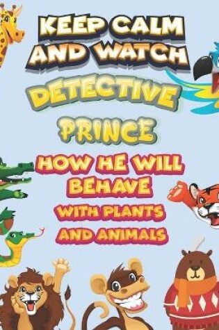 Cover of keep calm and watch detective Prince how he will behave with plant and animals