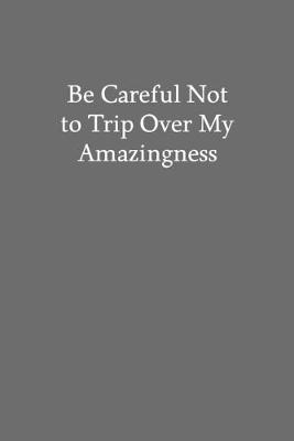 Book cover for Be Careful Not to Trip over My Amazingness