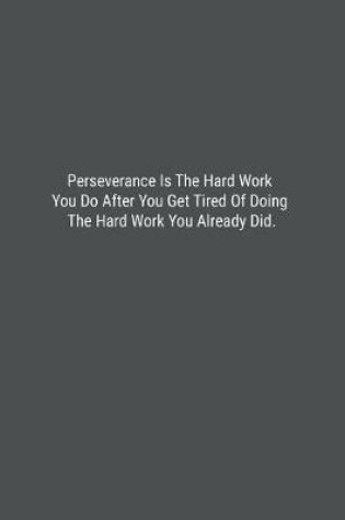 Cover of Perseverance Is The Hard Work You Do After You Get Tired Of Doing The Hard Work You Already Did.