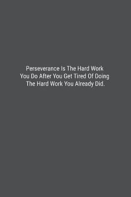 Book cover for Perseverance Is The Hard Work You Do After You Get Tired Of Doing The Hard Work You Already Did.