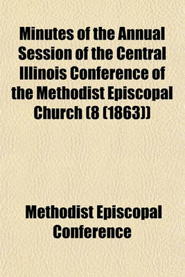 Book cover for Minutes of the Annual Session of the Central Illinois Conference of the Methodist Episcopal Church (8 (1863))