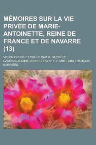 Cover of Memoires Sur La Vie Privee de Marie-Antoinette, Reine de France Et de Navarre; MIS En Ordre Et Pulies Par M. Barriere (13)