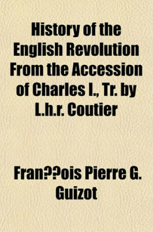 Cover of History of the English Revolution from the Accession of Charles I., Tr. by L.H.R. Coutier